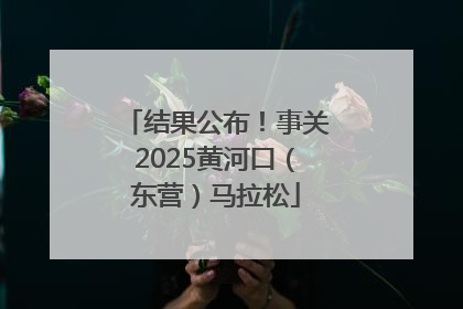结果公布！事关2025黄河口（东营）马拉松