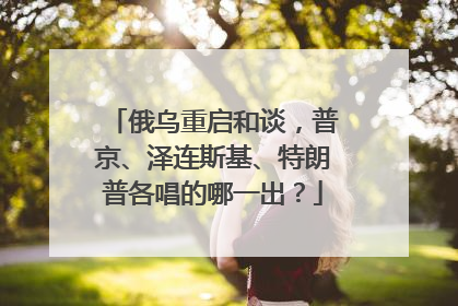 俄乌重启和谈，普京、泽连斯基、特朗普各唱的哪一出？