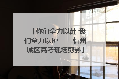 你们全力以赴 我们全力以护——忻州城区高考现场剪影