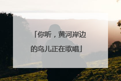 你听，黄河岸边的鸟儿正在歌唱