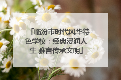 临汾市时代风华特色学校：经典浸润人生 雅言传承文明