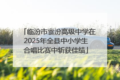 临汾市襄汾高级中学在2025年全县中小学生合唱比赛中斩获佳绩