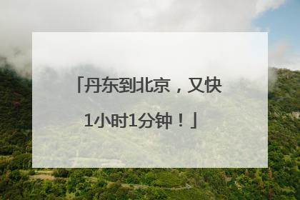 丹东到北京，又快1小时1分钟！