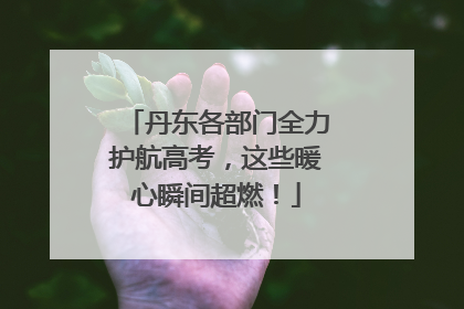 丹东各部门全力护航高考，这些暖心瞬间超燃！