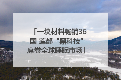 一块材料畅销36国 莲都“黑科技”席卷全球睡眠市场
