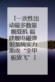 一次性出动最多数量舰载机 福建舰电磁弹射系统实力助攻“全甲板放飞”