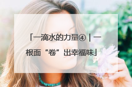 一滴水的力量④｜一根面“卷”出幸福味