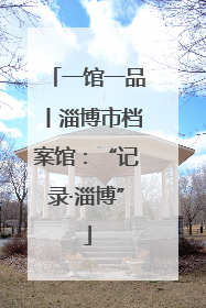 一馆一品丨淄博市档案馆：“记录·淄博”