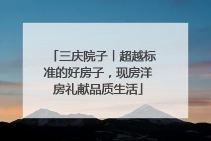 三庆院子丨超越标准的好房子，现房洋房礼献品质生活