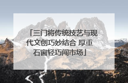 三门将传统技艺与现代文创巧妙结合 厚重石窗轻巧闯市场