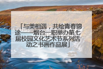 与美相遇，共绘青春锦途——烟台一职举办第七届校园文化艺术节系列活动之书画作品展