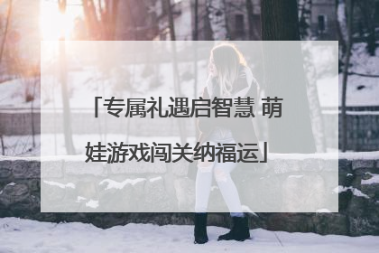 专属礼遇启智慧 萌娃游戏闯关纳福运