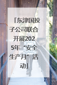 东津国投子公司联合开展2025年“安全生产月”活动