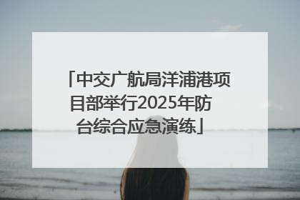 中交广航局洋浦港项目部举行2025年防台综合应急演练