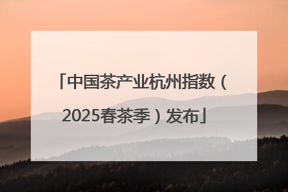 中国茶产业杭州指数（2025春茶季）发布