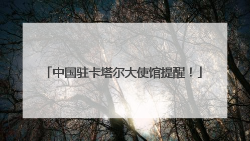 中国驻卡塔尔大使馆提醒！