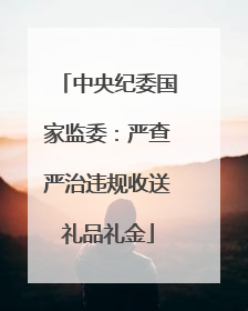 中央纪委国家监委：严查严治违规收送礼品礼金