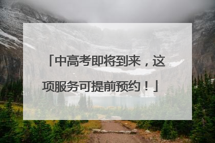 中高考即将到来，这项服务可提前预约！