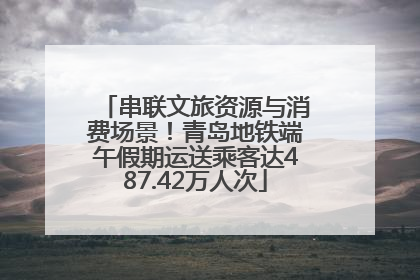 串联文旅资源与消费场景！青岛地铁端午假期运送乘客达487.42万人次
