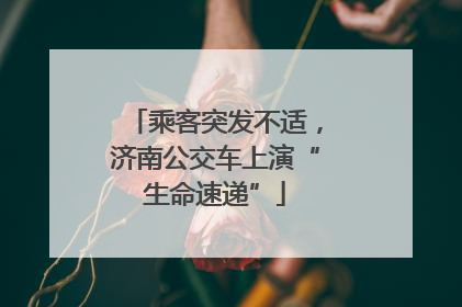 乘客突发不适，济南公交车上演“生命速递”
