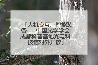 人机交互、智能装备……中国光学学会成都科普基地光电科技馆对外开放