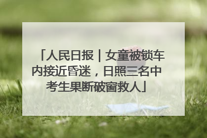 人民日报｜女童被锁车内接近昏迷，日照三名中考生果断破窗救人