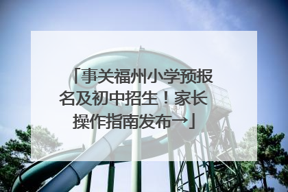 事关福州小学预报名及初中招生！家长操作指南发布→