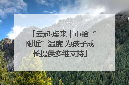 云起·虔来｜重拾“附近”温度 为孩子成长提供多维支持