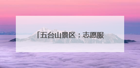 五台山景区：志愿服务暖人心 游客“粽”情山水共享假日美好