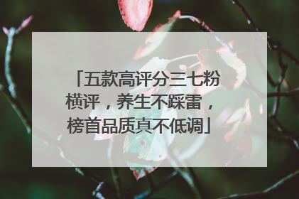 五款高评分三七粉横评，养生不踩雷，榜首品质真不低调