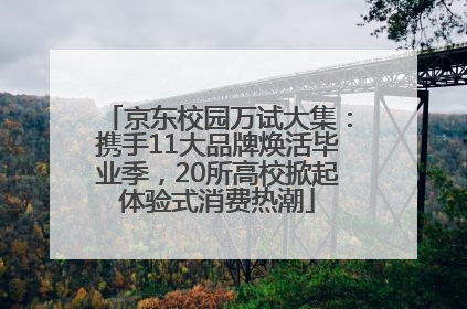京东校园万试大集：携手11大品牌焕活毕业季，20所高校掀起体验式消费热潮