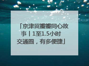 京津冀瓣瓣同心故事丨1至1.5小时交通圈，有多便捷