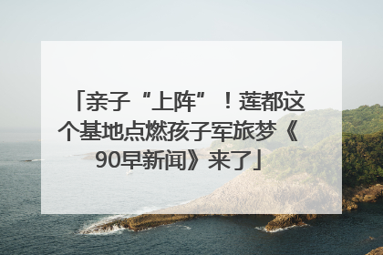 亲子“上阵”！莲都这个基地点燃孩子军旅梦《90早新闻》来了