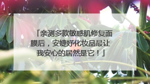 亲测多款敏感肌修复面膜后，安婕妤化妆品最让我安心的居然是它！