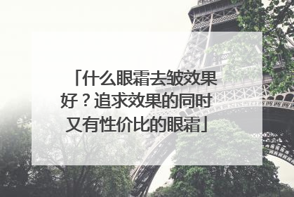什么眼霜去皱效果好？追求效果的同时又有性价比的眼霜