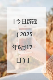 今日辟谣（2025年6月17日）