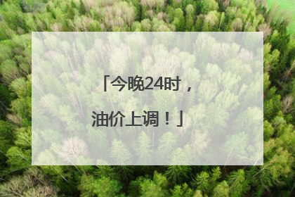 今晚24时，油价上调！