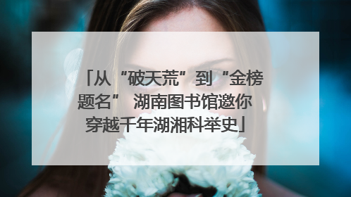 从“破天荒”到“金榜题名” 湖南图书馆邀你穿越千年湖湘科举史
