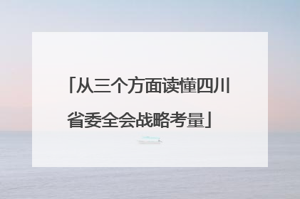 从三个方面读懂四川省委全会战略考量
