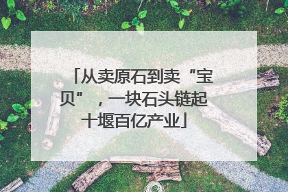 从卖原石到卖“宝贝”，一块石头链起十堰百亿产业