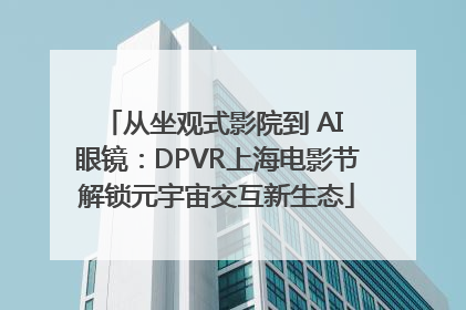 从坐观式影院到 AI 眼镜：DPVR上海电影节解锁元宇宙交互新生态
