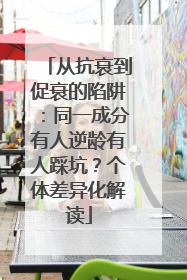 从抗衰到促衰的陷阱：同一成分有人逆龄有人踩坑？个体差异化解读