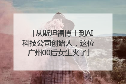 从斯坦福博士到AI科技公司创始人，这位广州00后女生火了