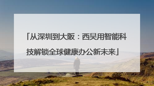 从深圳到大阪：西昊用智能科技解锁全球健康办公新未来
