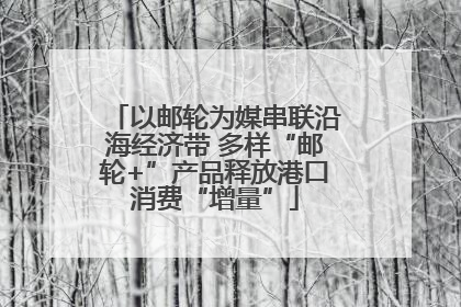 以邮轮为媒串联沿海经济带 多样“邮轮+”产品释放港口消费“增量”
