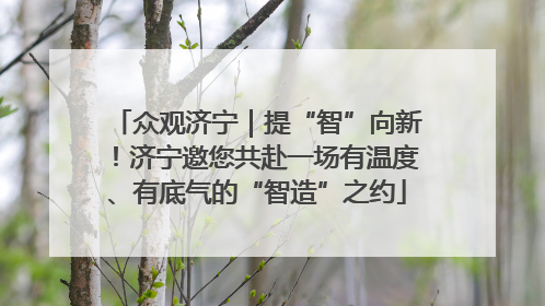 众观济宁｜提“智”向新！济宁邀您共赴一场有温度、有底气的“智造”之约