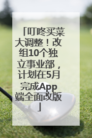 叮咚买菜大调整！改组10个独立事业部，计划在5月完成App端全面改版