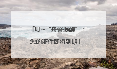 叮~“舟警提醒”：您的证件即将到期