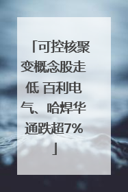 可控核聚变概念股走低 百利电气、哈焊华通跌超7%