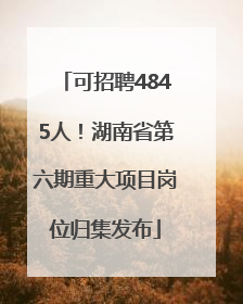 可招聘4845人！湖南省第六期重大项目岗位归集发布